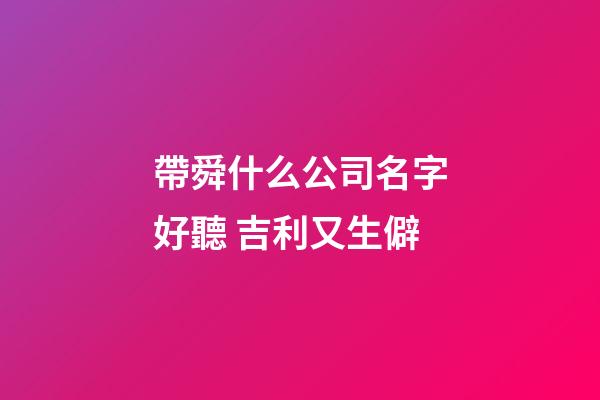 帶舜什么公司名字好聽 吉利又生僻-第1張-公司起名-玄機派